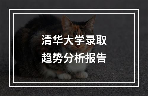 清华大学录取趋势分析报告