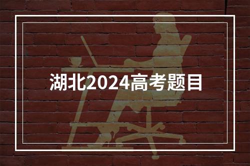 湖北2024高考题目