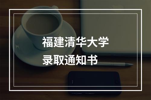 福建清华大学录取通知书