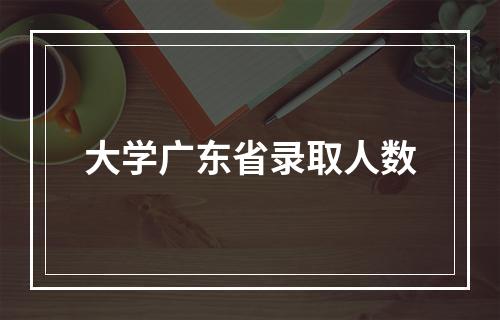 大学广东省录取人数