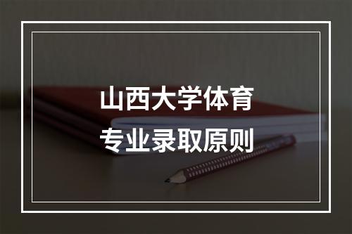 山西大学体育专业录取原则