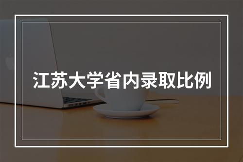 江苏大学省内录取比例