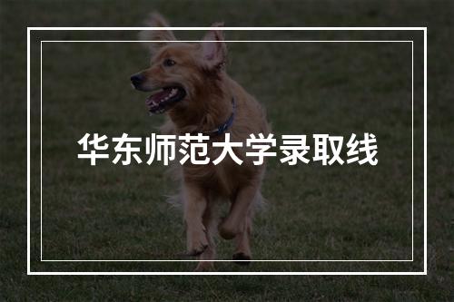 华东师范大学录取线