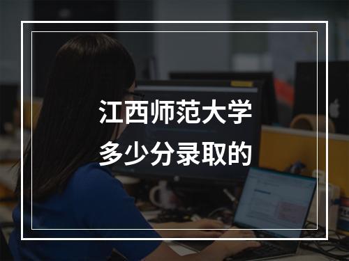 江西师范大学多少分录取的