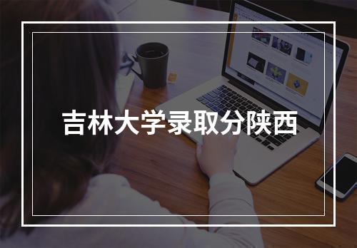 吉林大学录取分陕西