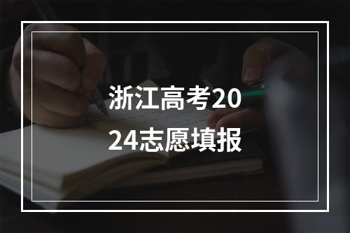 浙江高考2024志愿填报