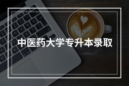 中医药大学专升本录取