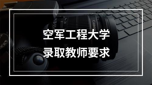 空军工程大学录取教师要求