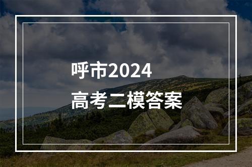 呼市2024高考二模答案