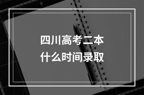 四川高考二本什么时间录取