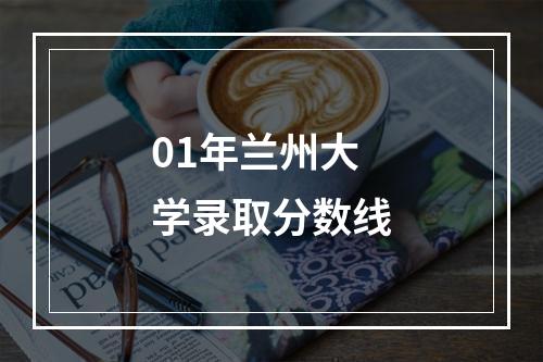 01年兰州大学录取分数线