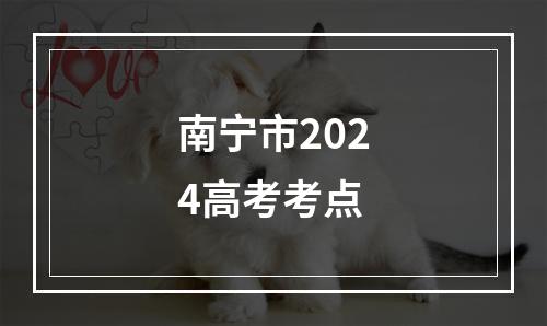 南宁市2024高考考点