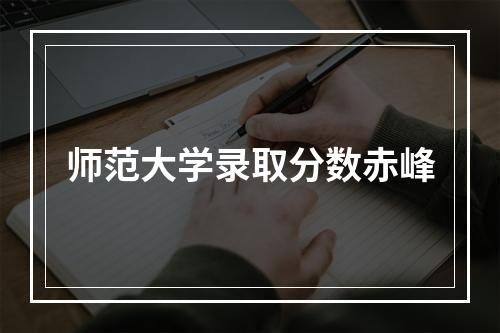 师范大学录取分数赤峰