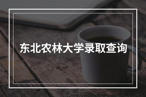 东北农林大学录取查询