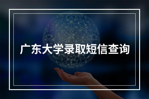 广东大学录取短信查询