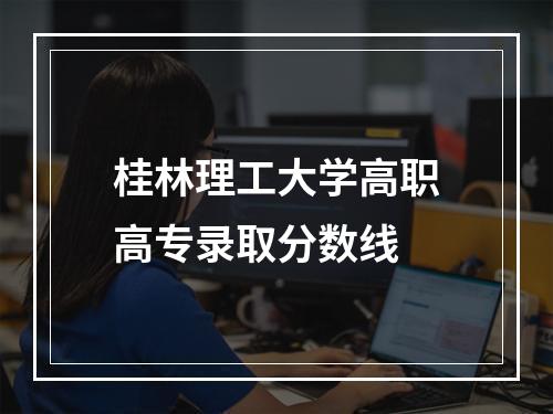 桂林理工大学高职高专录取分数线