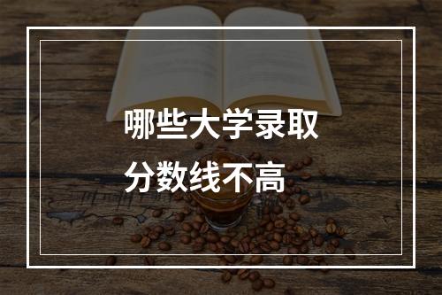 哪些大学录取分数线不高