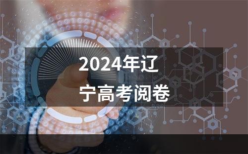 2024年辽宁高考阅卷