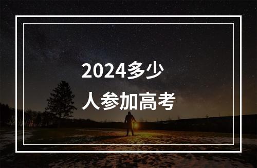 2024多少人参加高考