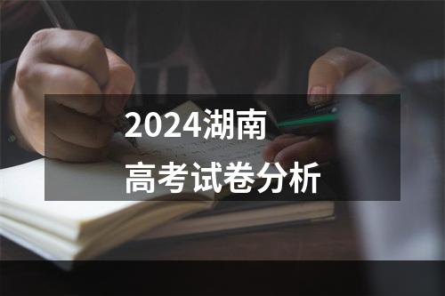 2024湖南高考试卷分析