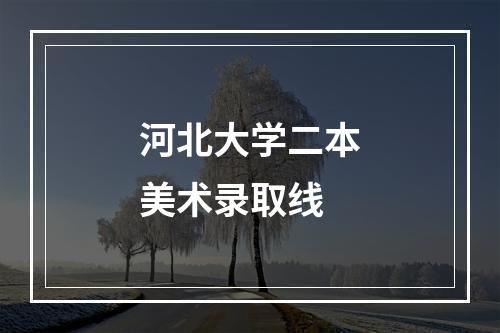 河北大学二本美术录取线