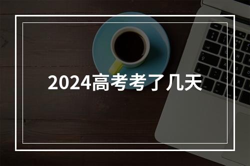 2024高考考了几天