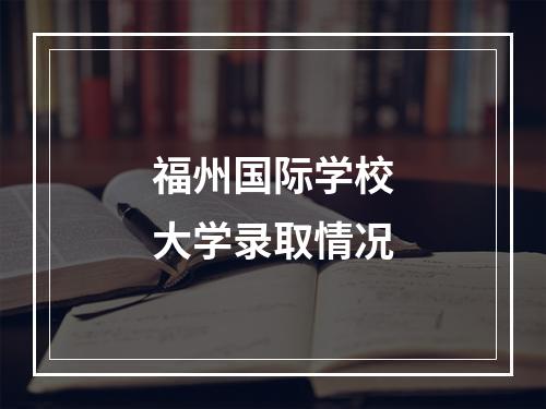 福州国际学校大学录取情况