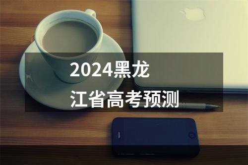 2024黑龙江省高考预测