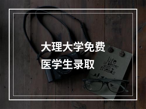 大理大学免费医学生录取