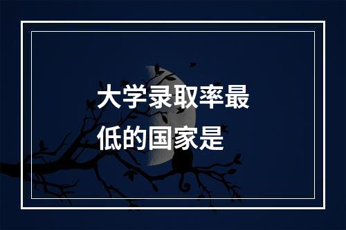 大学录取率最低的国家是