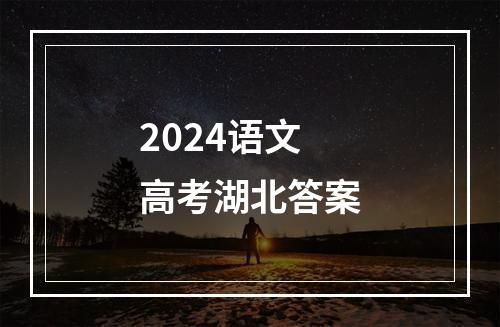 2024语文高考湖北答案