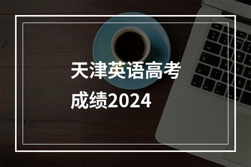 天津英语高考成绩2024