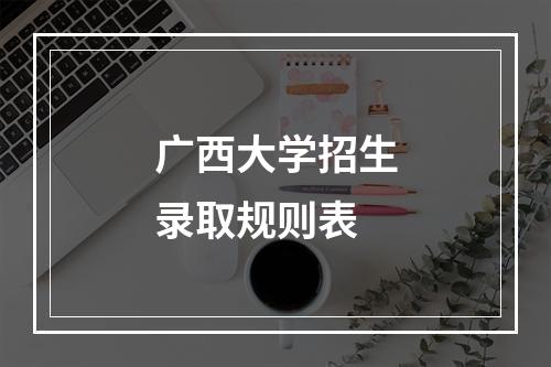 广西大学招生录取规则表