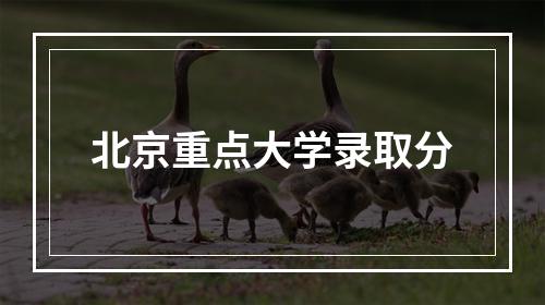 北京重点大学录取分