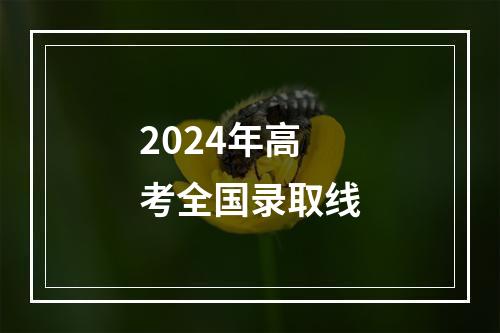 2024年高考全国录取线