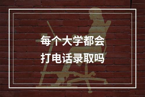 每个大学都会打电话录取吗