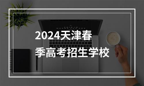 2024天津春季高考招生学校