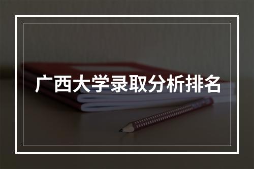 广西大学录取分析排名