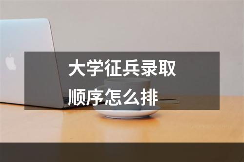 大学征兵录取顺序怎么排