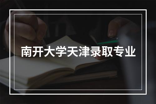 南开大学天津录取专业