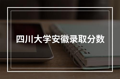 四川大学安徽录取分数