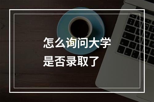 怎么询问大学是否录取了