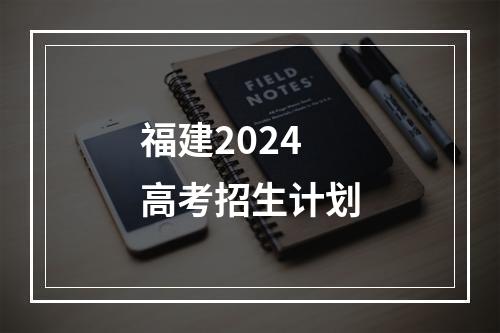 福建2024高考招生计划