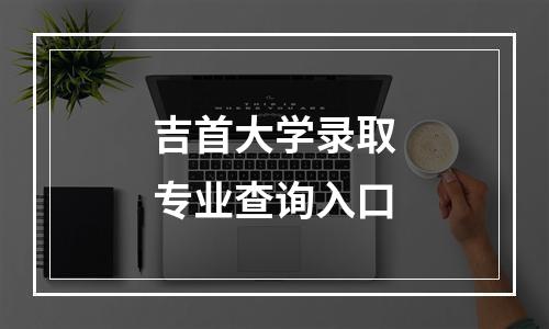 吉首大学录取专业查询入口