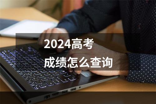 2024高考成绩怎么查询