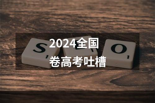 2024全国卷高考吐槽