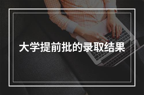 大学提前批的录取结果