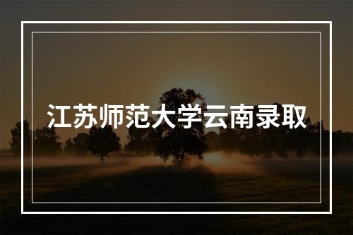 江苏师范大学云南录取