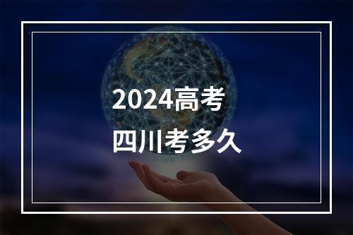 2024高考四川考多久