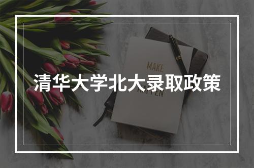 清华大学北大录取政策